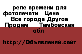 реле времени для фотопечати › Цена ­ 1 000 - Все города Другое » Продам   . Тамбовская обл.